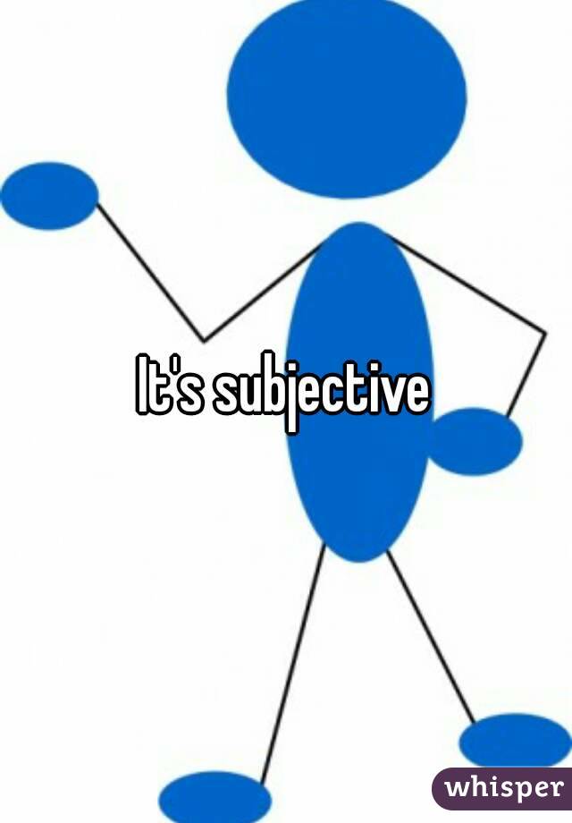 It's subjective