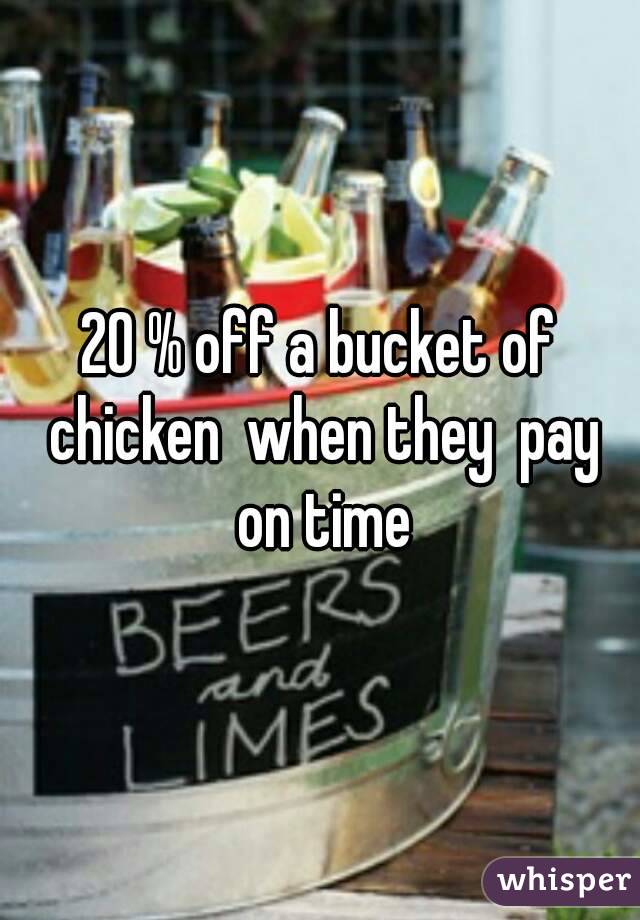 20 % off a bucket of chicken  when they  pay on time