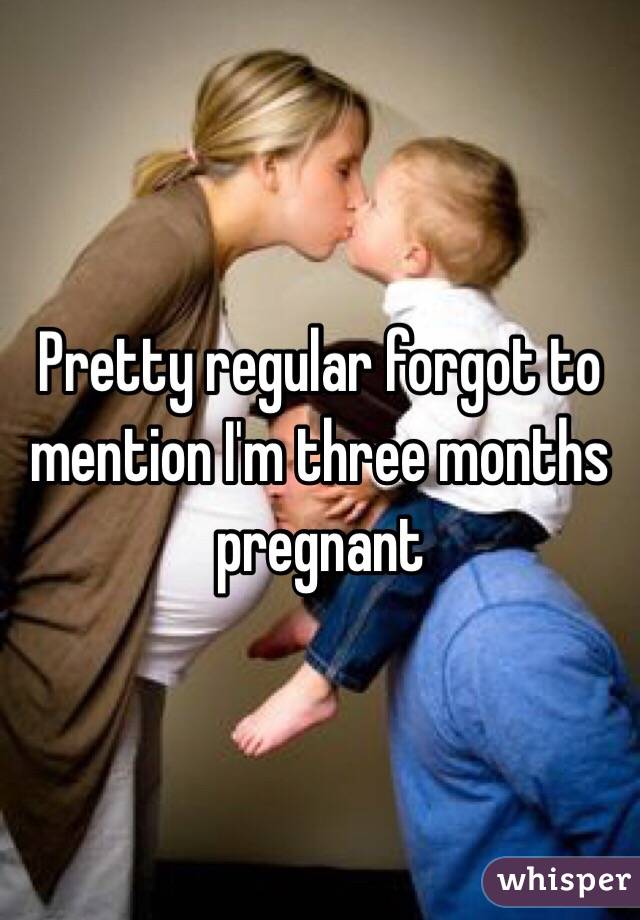 Pretty regular forgot to mention I'm three months pregnant 