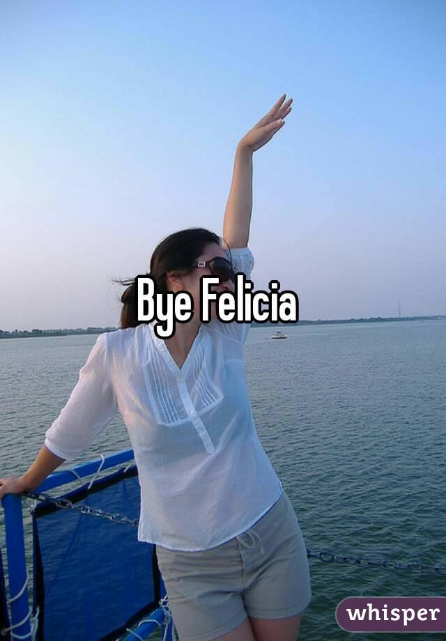 Bye Felicia 