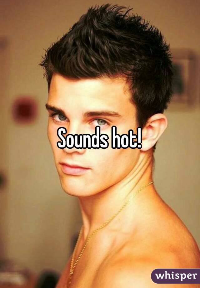 Sounds hot!