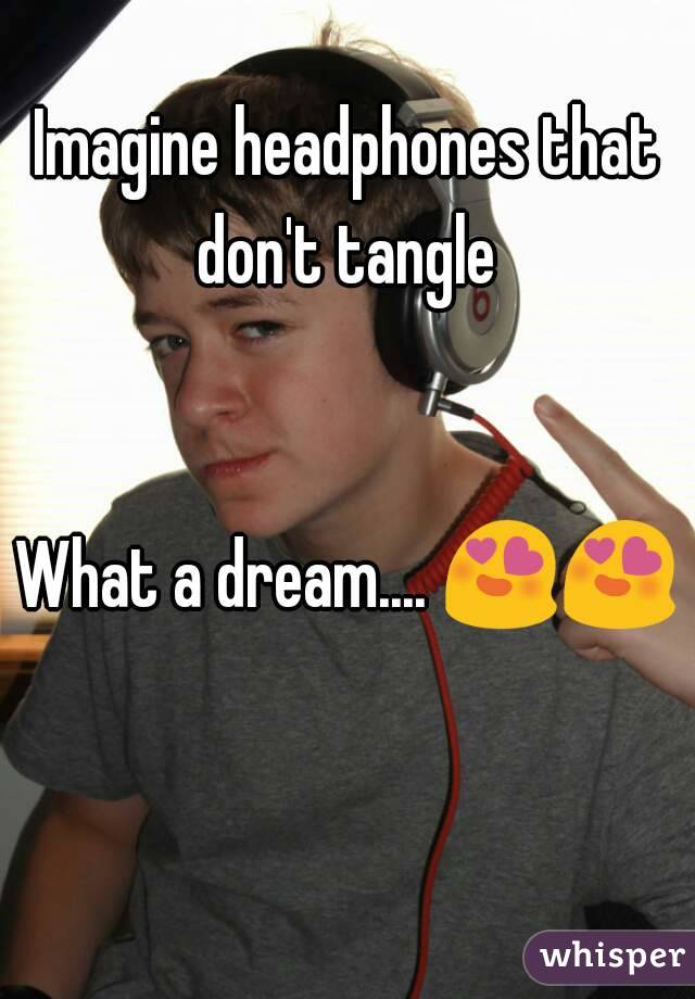 Imagine headphones that don't tangle 


What a dream.... 😍😍