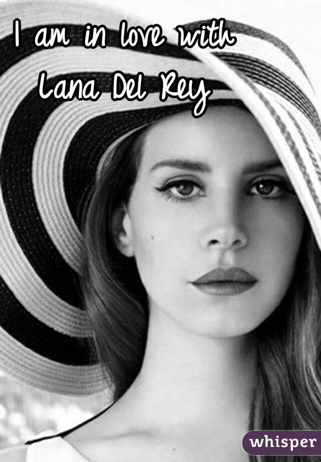 I am in love with
Lana Del Rey

