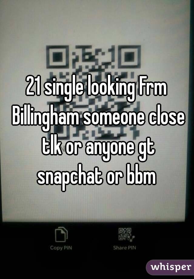 21 single looking Frm Billingham someone close tlk or anyone gt snapchat or bbm 