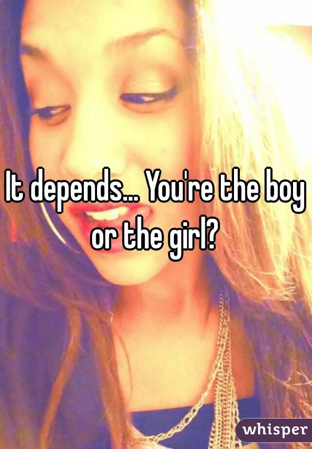 It depends... You're the boy or the girl? 