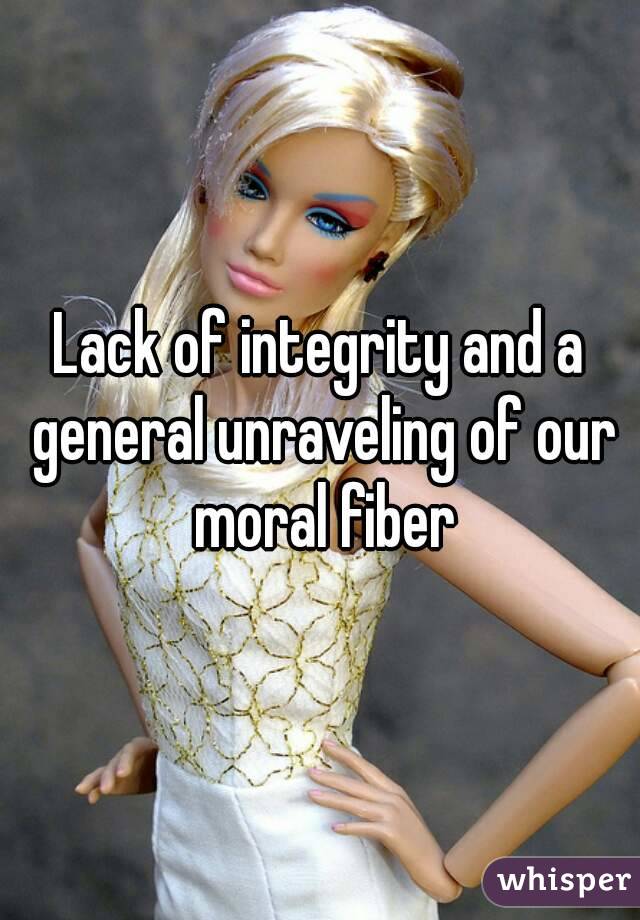 Lack of integrity and a general unraveling of our moral fiber