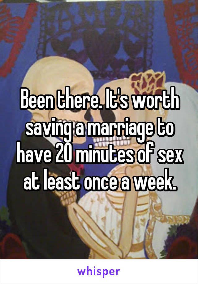 Been there. It's worth saving a marriage to have 20 minutes of sex at least once a week.