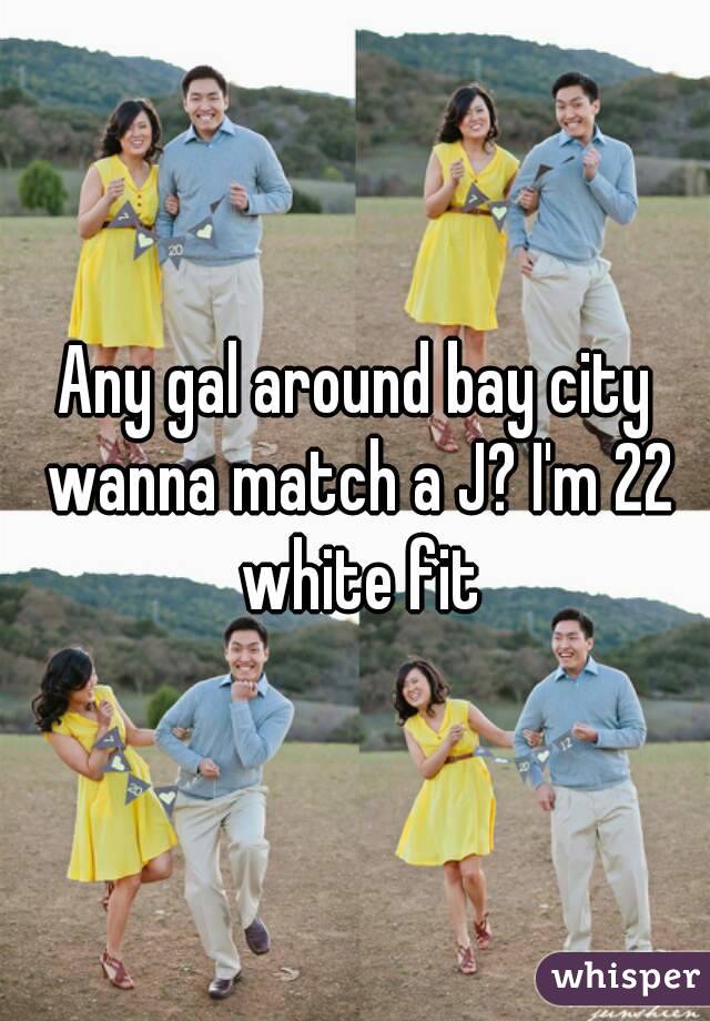 Any gal around bay city wanna match a J? I'm 22 white fit