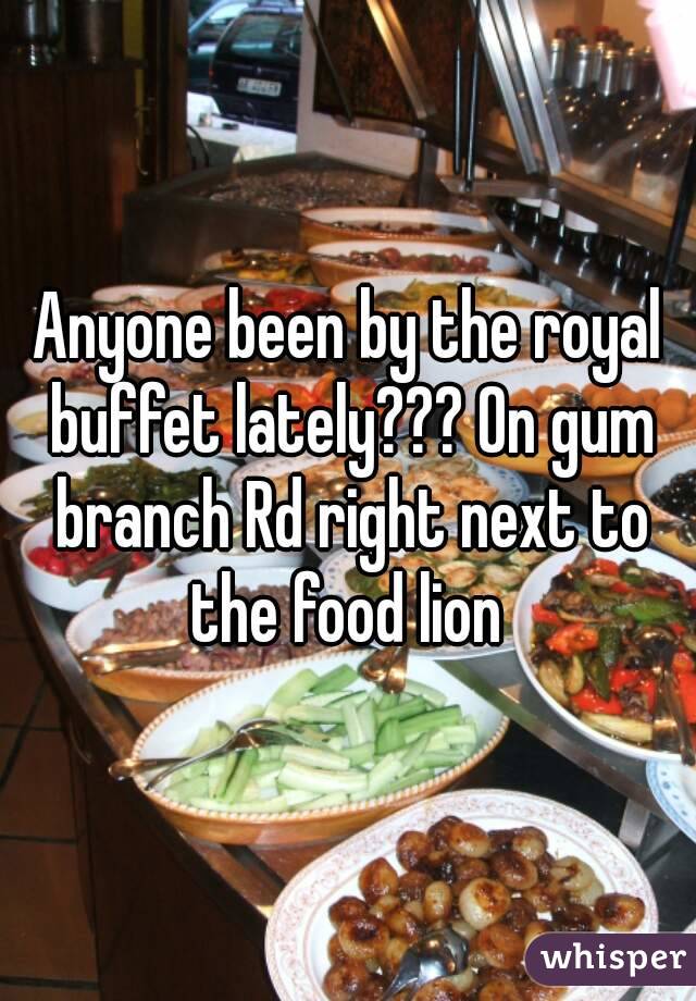 Anyone been by the royal buffet lately??? On gum branch Rd right next to the food lion 