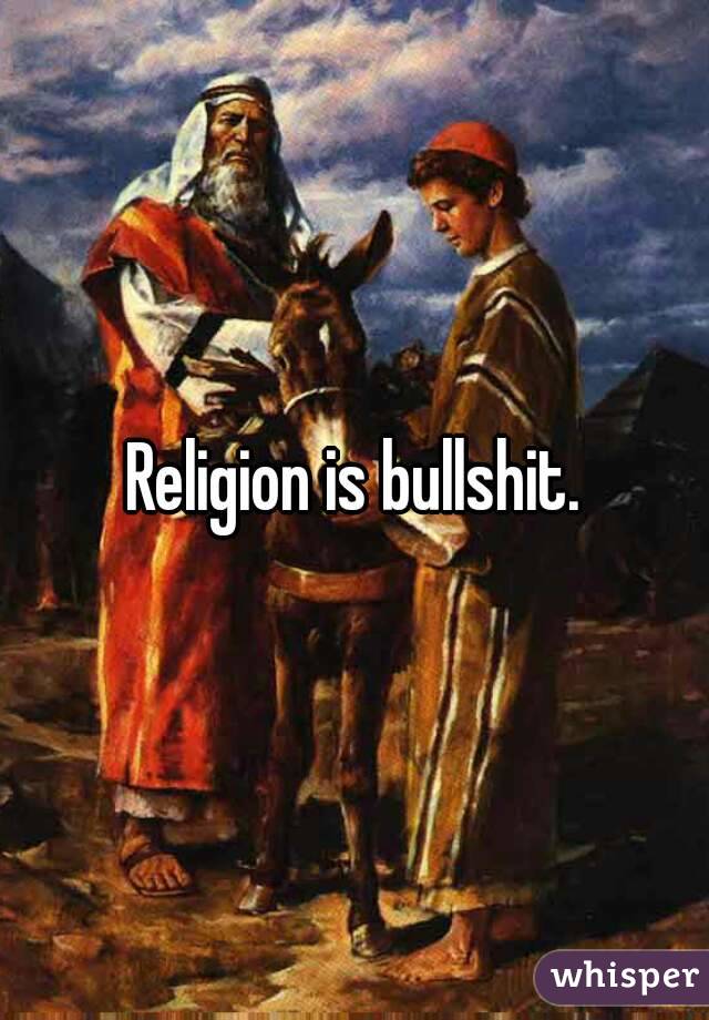 Religion is bullshit.