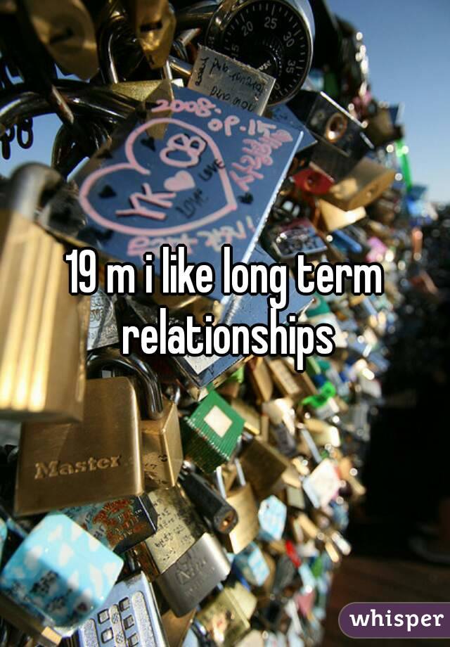 19 m i like long term relationships