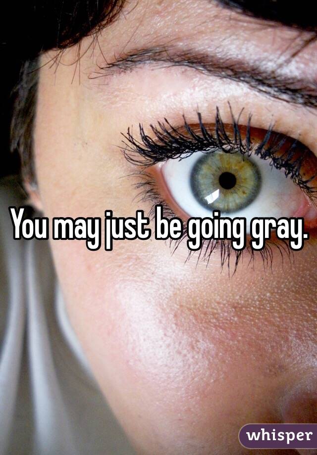 You may just be going gray. 