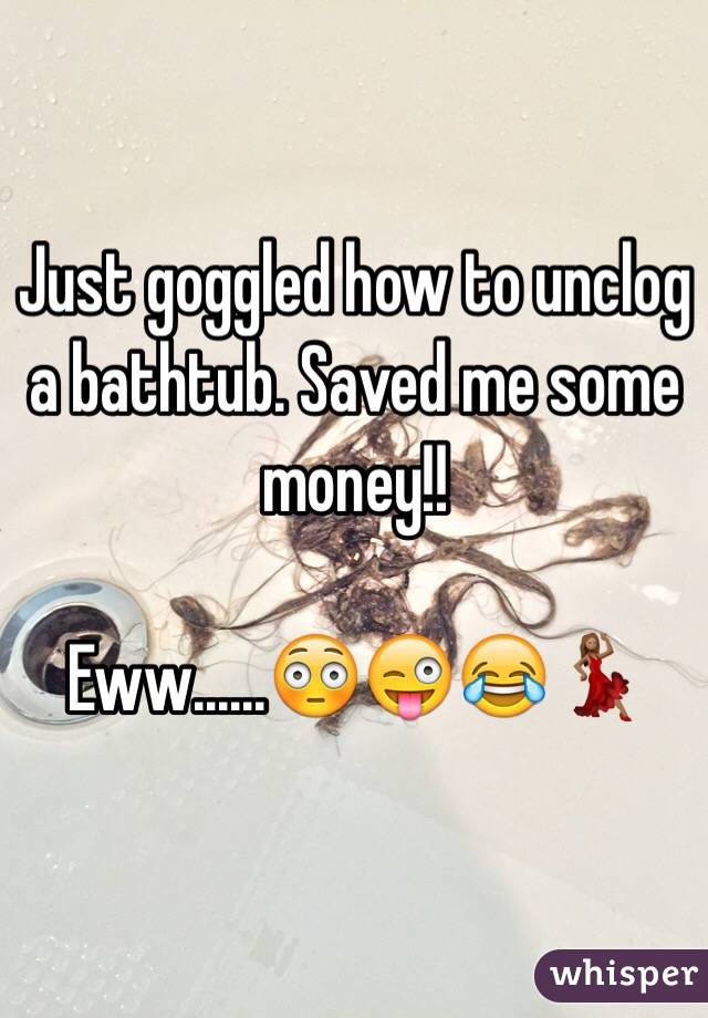Just goggled how to unclog a bathtub. Saved me some money!! 

Eww......😳😜😂💃🏽