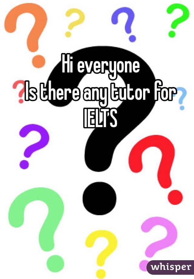 Hi everyone 
Is there any tutor for IELTS