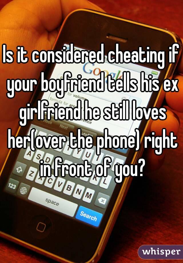Is it considered cheating if your boyfriend tells his ex girlfriend he still loves her(over the phone) right in front of you?