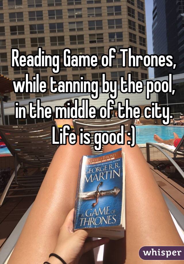 Reading Game of Thrones, while tanning by the pool, in the middle of the city. Life is good :)