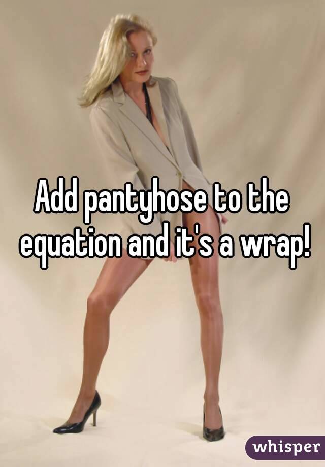 Add pantyhose to the equation and it's a wrap!