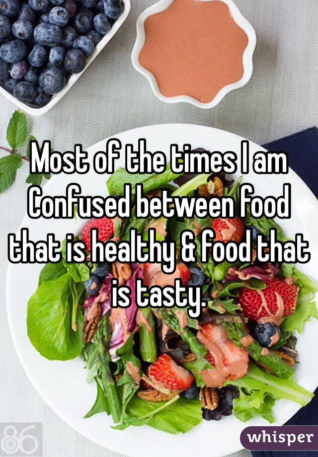 Most of the times I am Confused between food that is healthy & food that is tasty.
