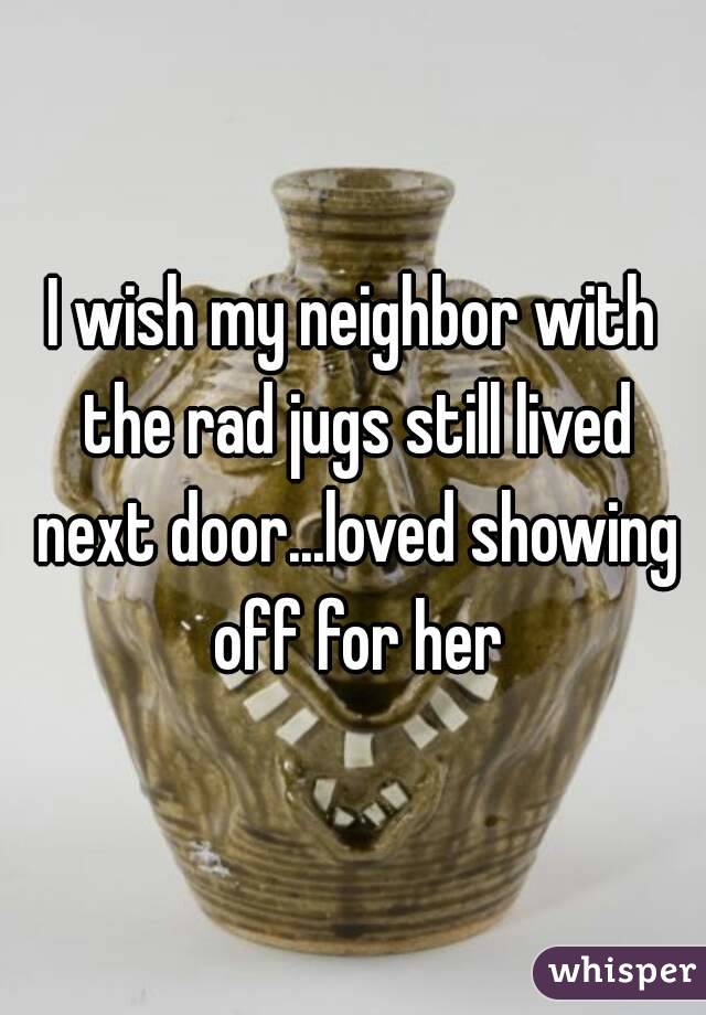 I wish my neighbor with the rad jugs still lived next door...loved showing off for her