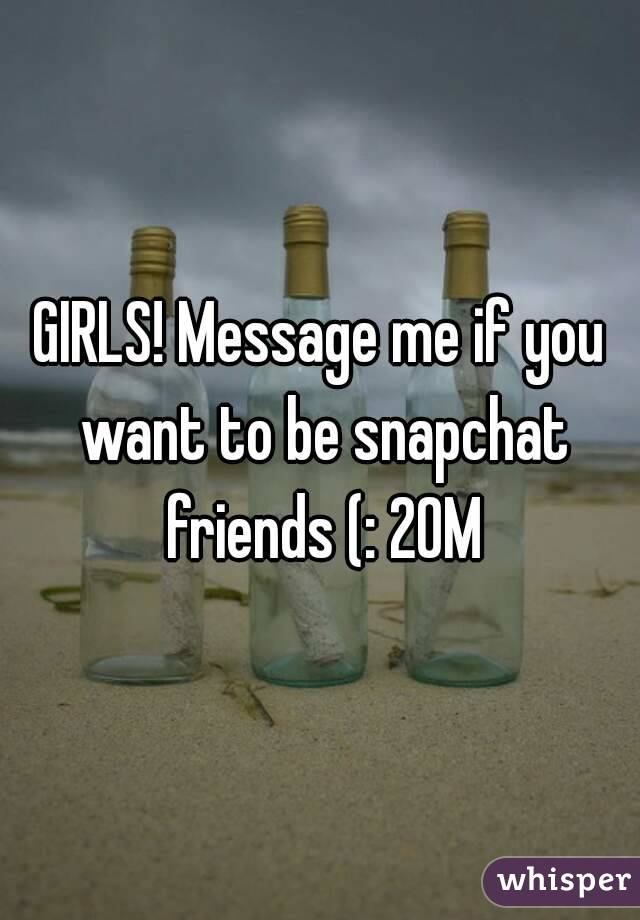 GIRLS! Message me if you want to be snapchat friends (: 20M
