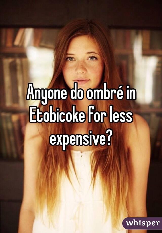 Anyone do ombré in Etobicoke for less expensive?