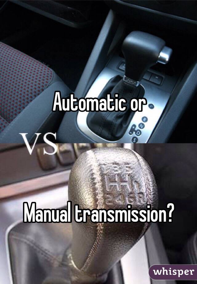 Automatic or 



Manual transmission?