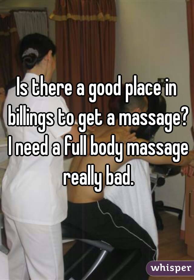 Is there a good place in billings to get a massage? I need a full body massage really bad.