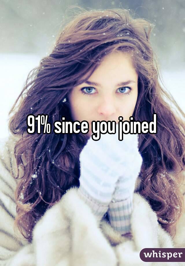 91% since you joined