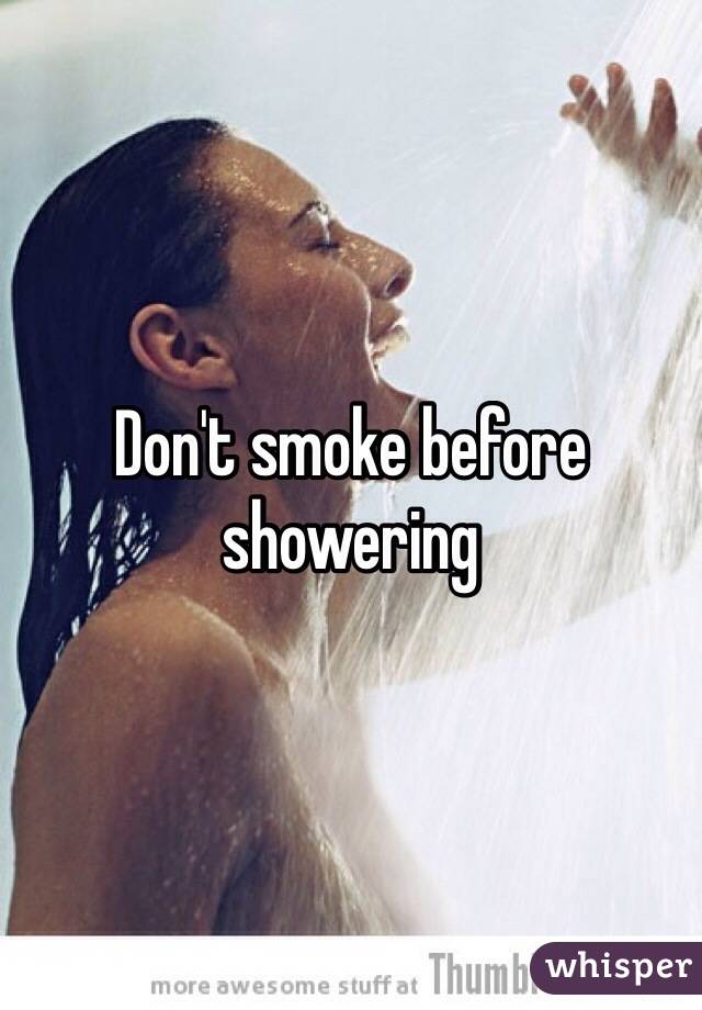 Don't smoke before showering