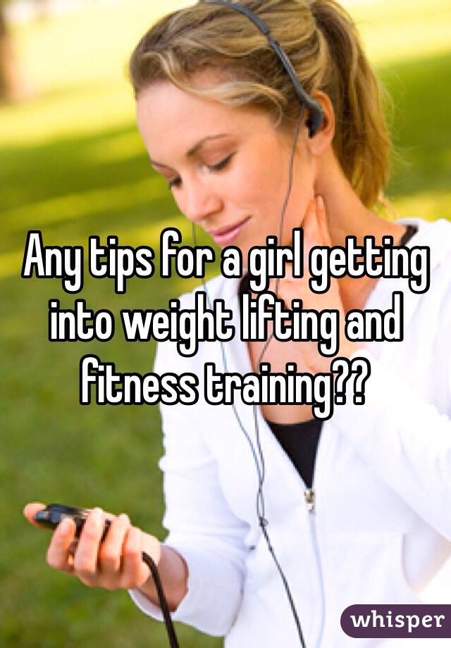 Any tips for a girl getting into weight lifting and fitness training??