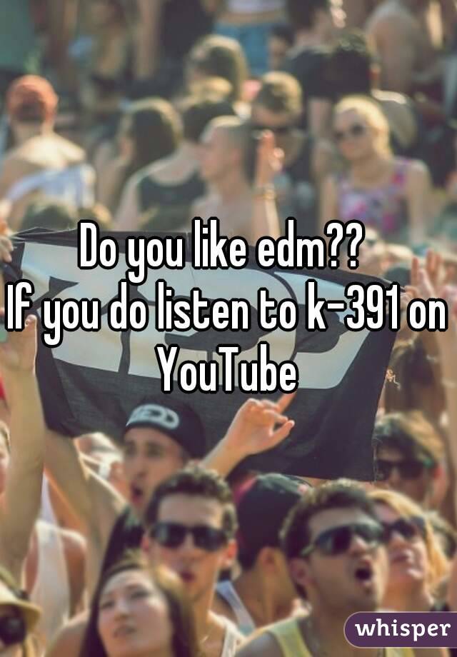 Do you like edm?? 
If you do listen to k-391 on YouTube 