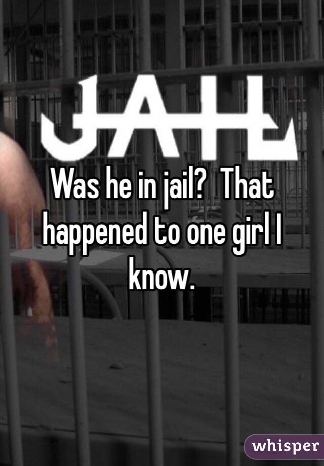 Was he in jail?  That happened to one girl I know.