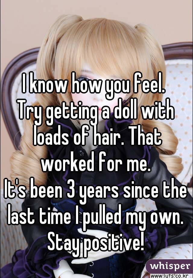 I know how you feel. 
Try getting a doll with loads of hair. That worked for me. 
It's been 3 years since the last time I pulled my own. 
Stay positive!