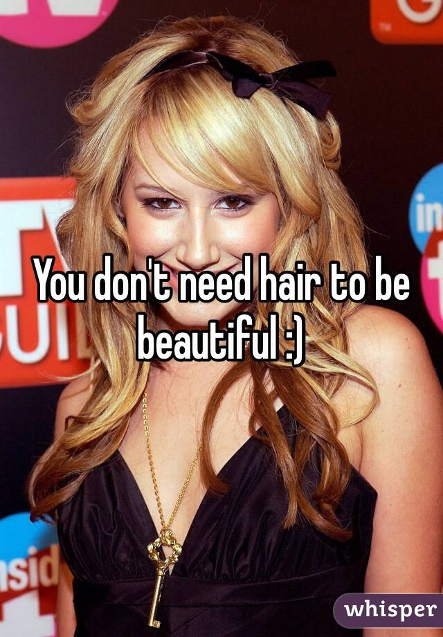 You don't need hair to be beautiful :) 