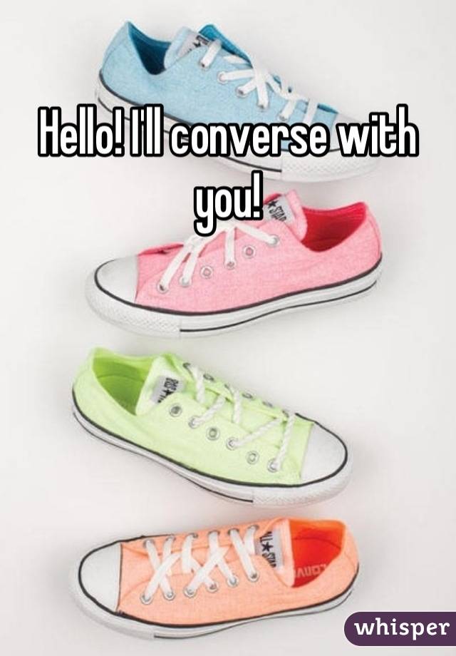 Hello! I'll converse with you!