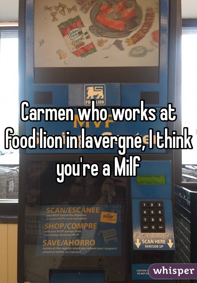 Carmen who works at food lion in lavergne, I think you're a Milf 