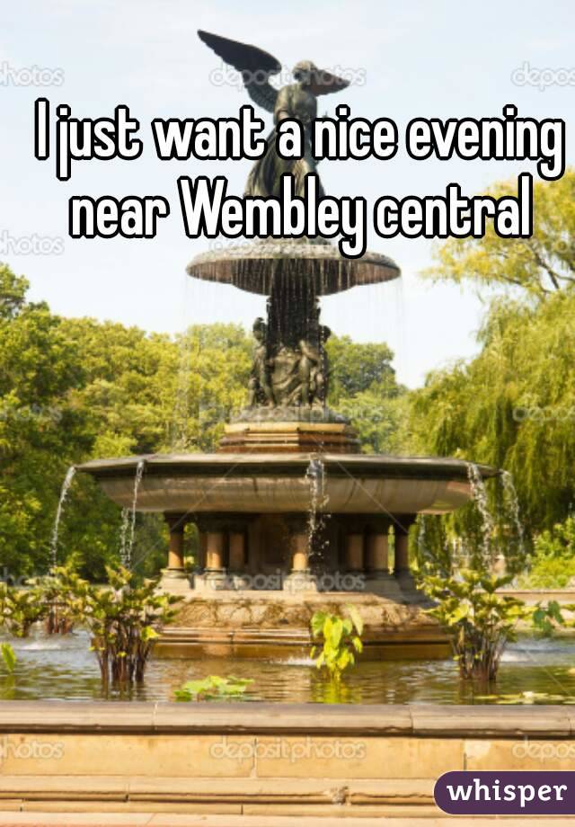 I just want a nice evening near Wembley central 
