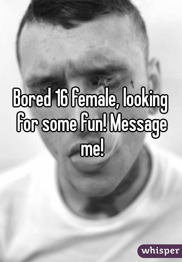 Bored 16 female, looking for some fun! Message me!