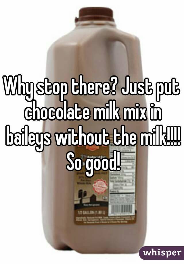 Why stop there? Just put chocolate milk mix in baileys without the milk!!!! So good!