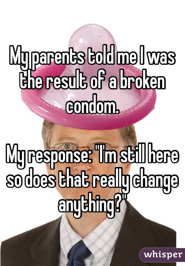 My parents told me I was the result of a broken condom. 

My response: "I'm still here so does that really change anything?"