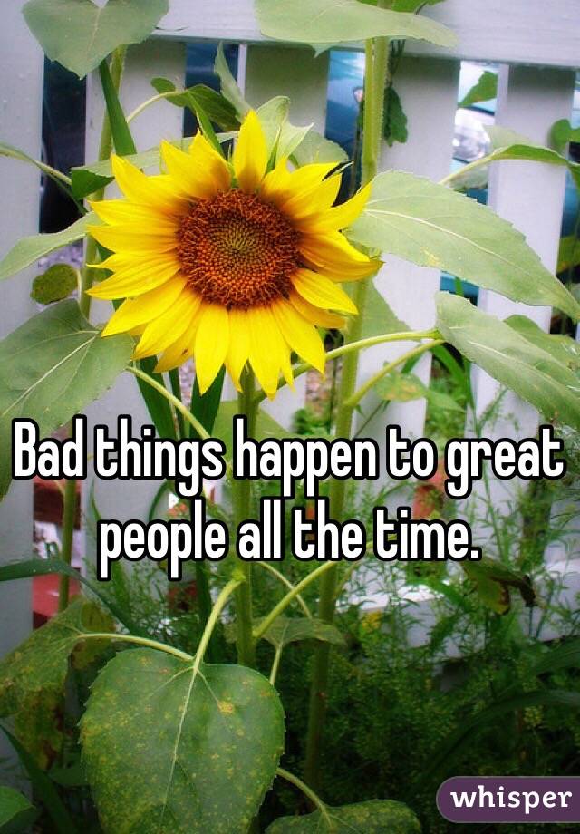Bad things happen to great people all the time. 