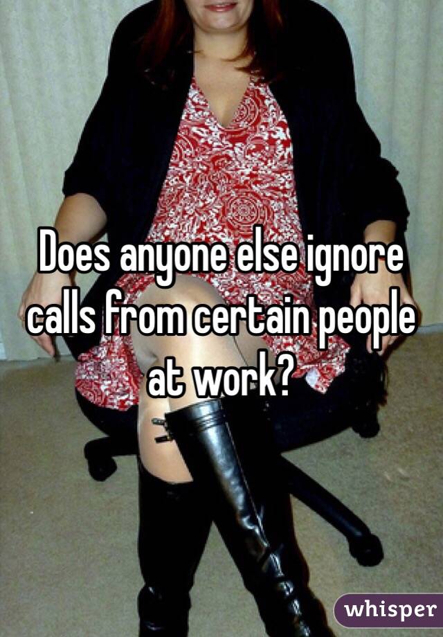 Does anyone else ignore calls from certain people at work?