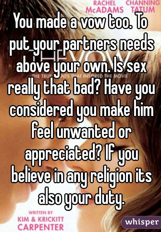 You made a vow too. To put your partners needs above your own. Is sex really that bad? Have you considered you make him feel unwanted or appreciated? If you believe in any religion its also your duty.