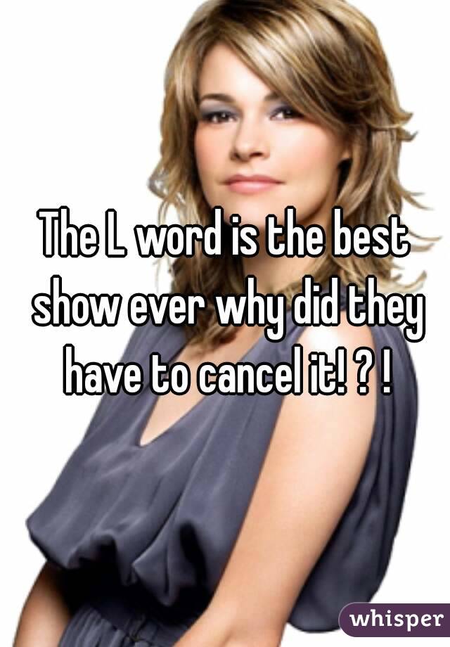 The L word is the best show ever why did they have to cancel it! ? !