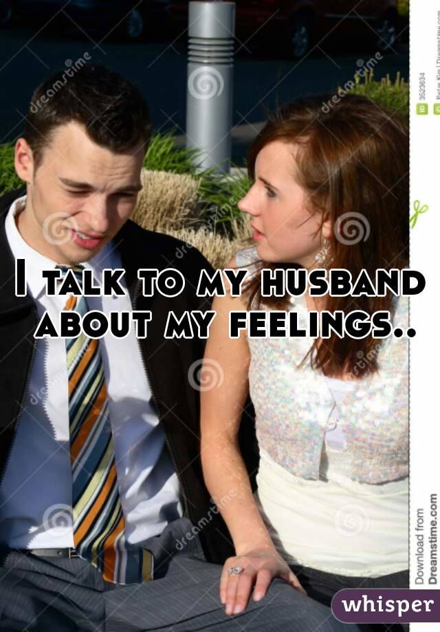 I talk to my husband about my feelings..