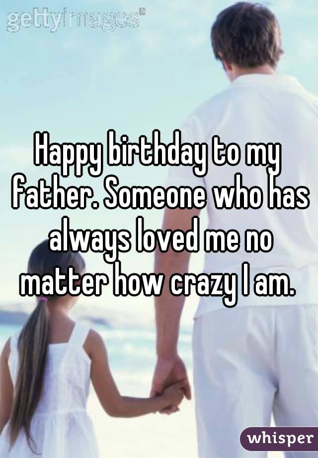 Happy birthday to my father. Someone who has always loved me no matter how crazy I am. 