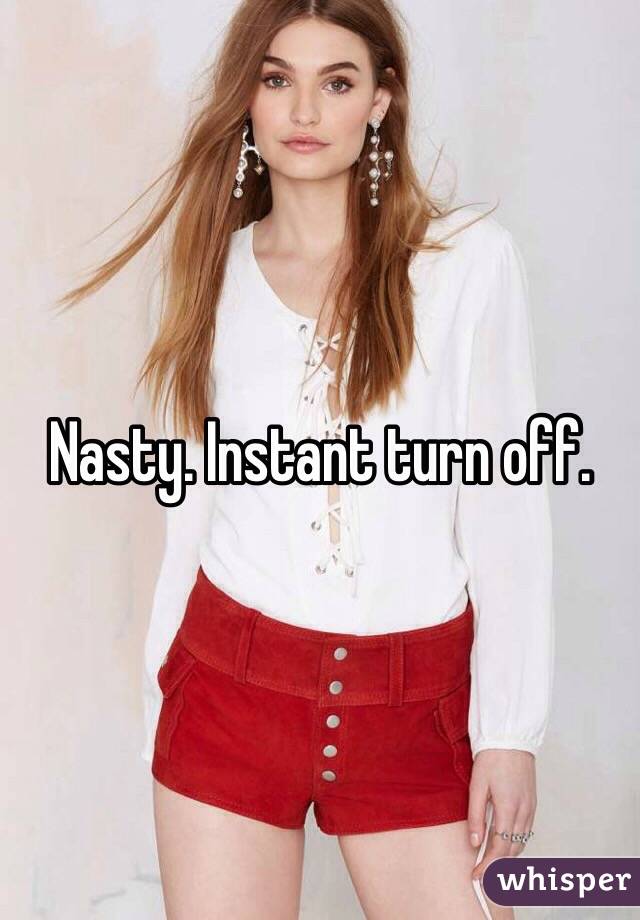 Nasty. Instant turn off.