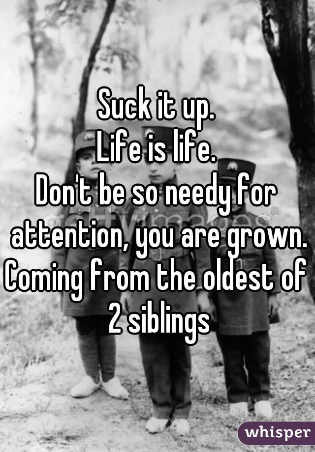 Suck it up.
Life is life.
Don't be so needy for attention, you are grown.
Coming from the oldest of 2 siblings
