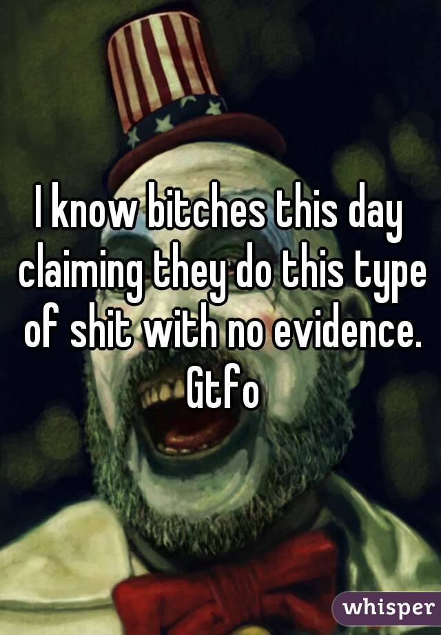 I know bitches this day claiming they do this type of shit with no evidence. Gtfo