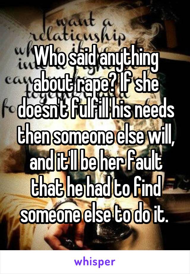 Who said anything about rape? If she doesn't fulfill his needs then someone else will, and it'll be her fault that he had to find someone else to do it. 